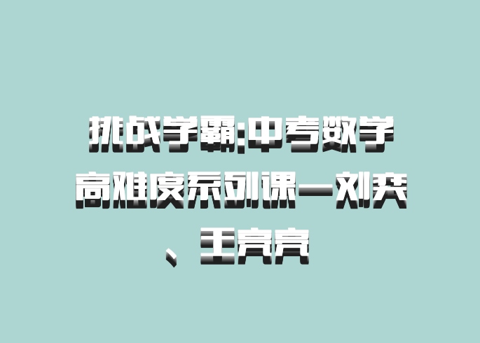 挑战学霸:中考数学高难度系列课一刘奕、王亮亮 百度网盘